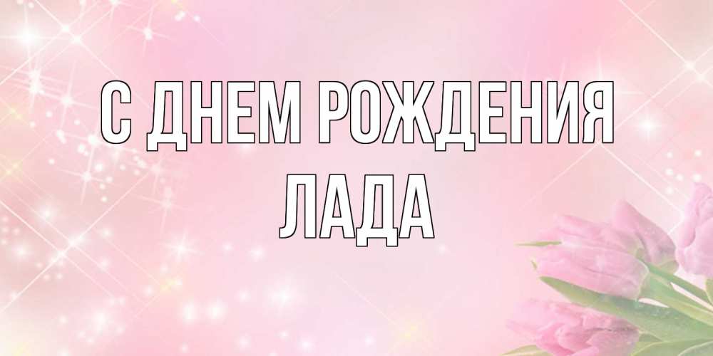 Открытка на каждый день с именем, Лада С днем рождения открытки в нежных цветах Прикольная открытка с пожеланием онлайн скачать бесплатно 