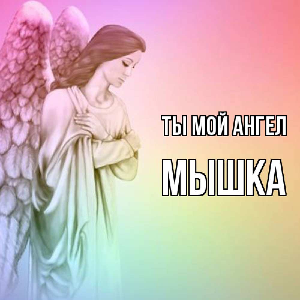 Открытка на каждый день с именем, Мышка Ты мой ангел Открытка с ангелом со сложенными крыльями Прикольная открытка с пожеланием онлайн скачать бесплатно 