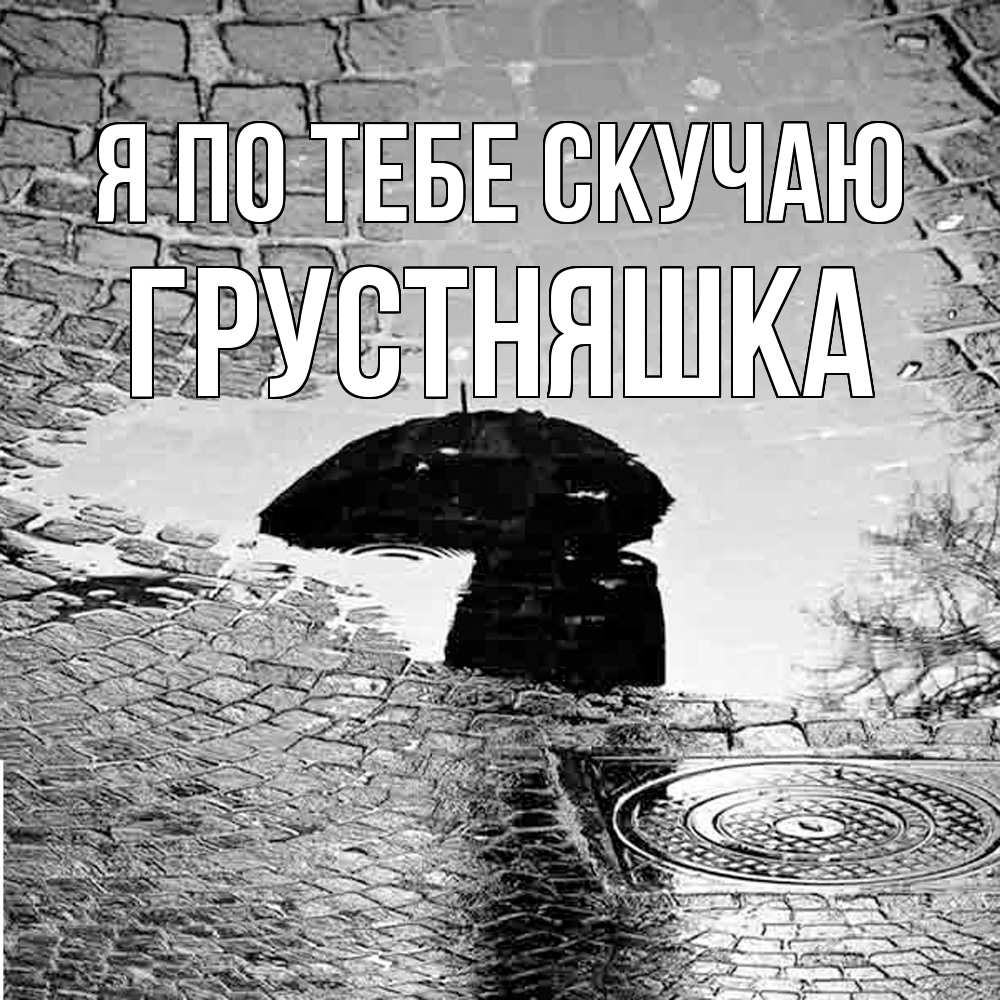 Открытка на каждый день с именем, Грустняшка Я по тебе скучаю зонт люк Прикольная открытка с пожеланием онлайн скачать бесплатно 