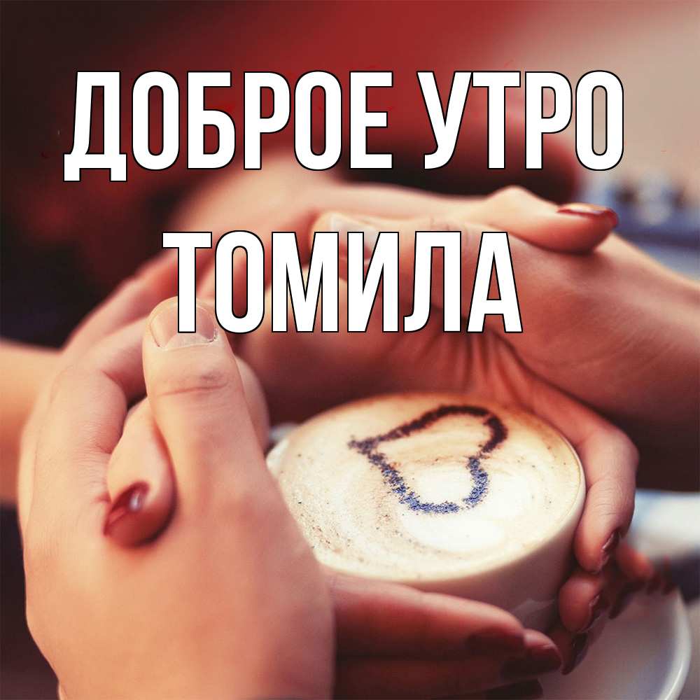 Открытка на каждый день с именем, Томила Доброе утро мы навсегда вместе Прикольная открытка с пожеланием онлайн скачать бесплатно 