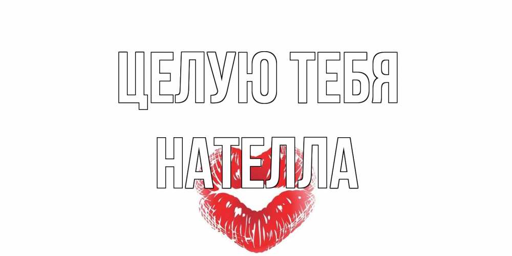 Открытка на каждый день с именем, Нателла Целую тебя поцелуй Прикольная открытка с пожеланием онлайн скачать бесплатно 