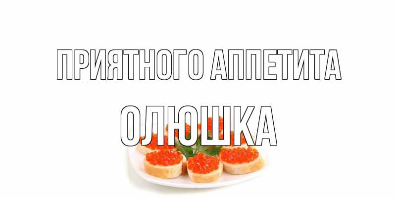 Открытка с именем, Олюшка, Приятного аппетита