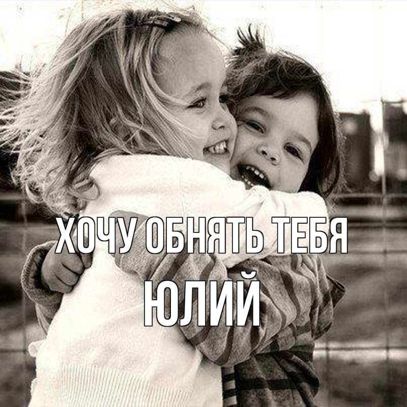 Картинка Хочу обнять тебя, Юлий