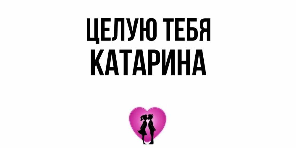 Открытка на каждый день с именем, Катарина Целую тебя поцелуй Прикольная открытка с пожеланием онлайн скачать бесплатно 