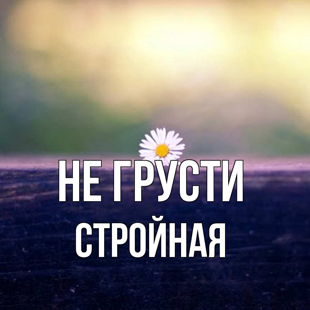 Открытка на каждый день с именем, Стpойная Не грусти красота Прикольная открытка с пожеланием онлайн скачать бесплатно 