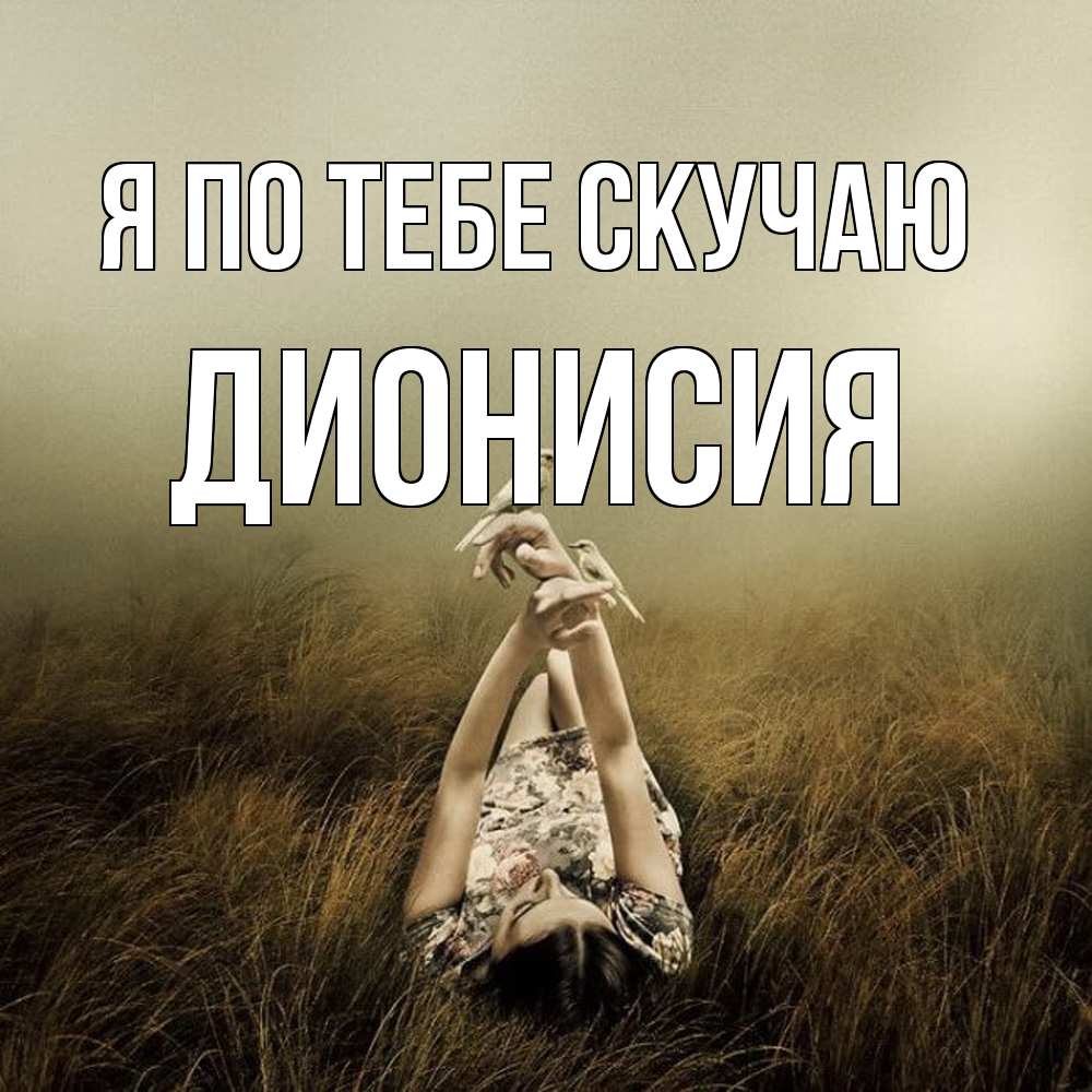 Открытка на каждый день с именем, Дионисия Я по тебе скучаю девушка с голубями Прикольная открытка с пожеланием онлайн скачать бесплатно 