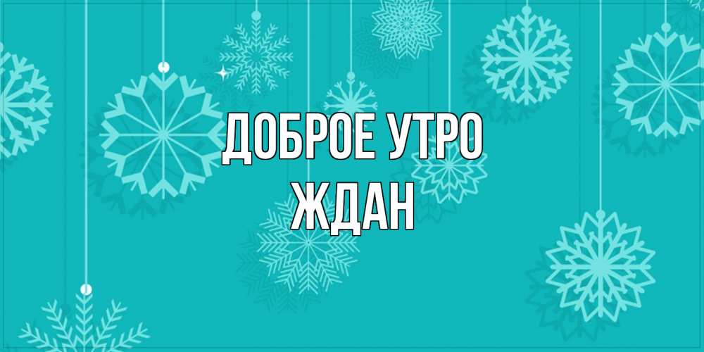 Открытка на каждый день с именем, Ждан Доброе утро открытка со снежинками Прикольная открытка с пожеланием онлайн скачать бесплатно 