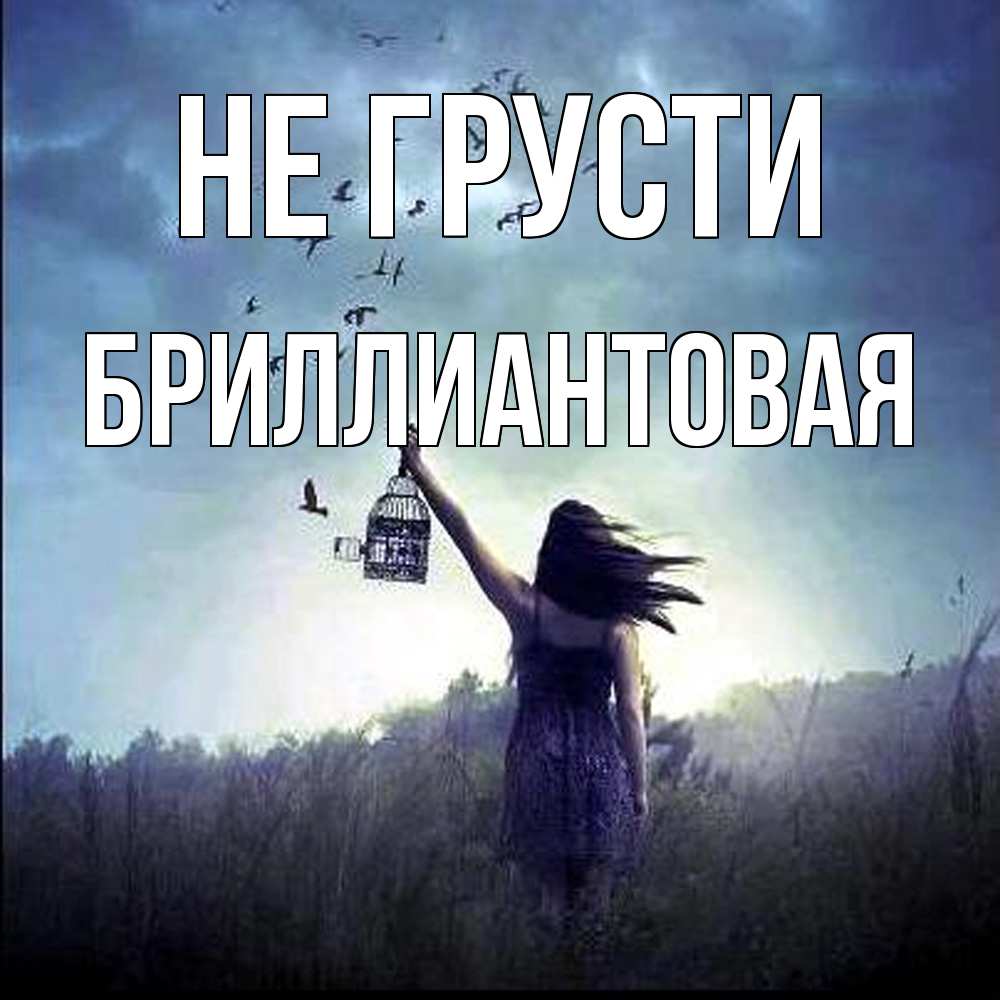 Открытка на каждый день с именем, Бpиллиантовая Не грусти на волю Прикольная открытка с пожеланием онлайн скачать бесплатно 