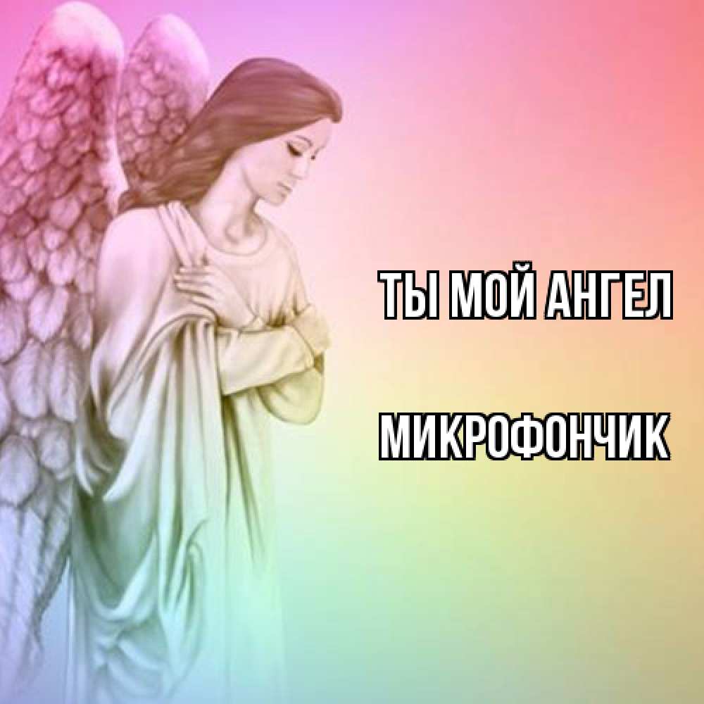 Открытка на каждый день с именем, Микрофончик Ты мой ангел Открытка с ангелом со сложенными крыльями Прикольная открытка с пожеланием онлайн скачать бесплатно 