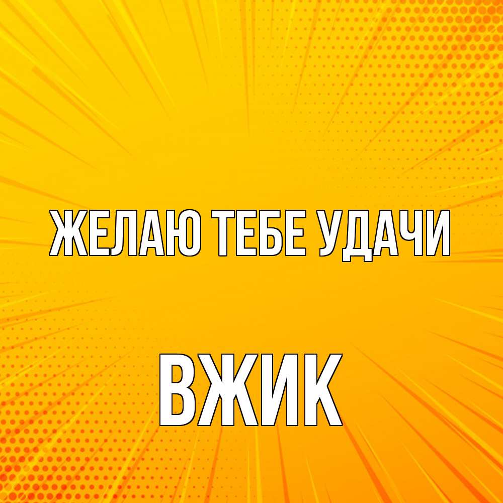 Открытка на каждый день с именем, Вжик Желаю тебе удачи фон Прикольная открытка с пожеланием онлайн скачать бесплатно 