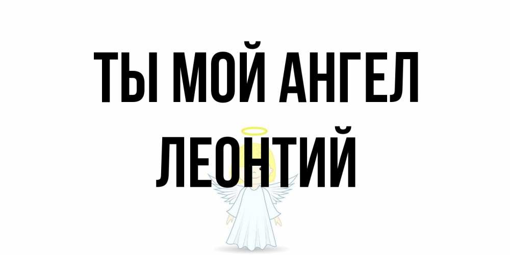 Открытка на каждый день с именем, Леонтий Ты мой ангел ангел Прикольная открытка с пожеланием онлайн скачать бесплатно 