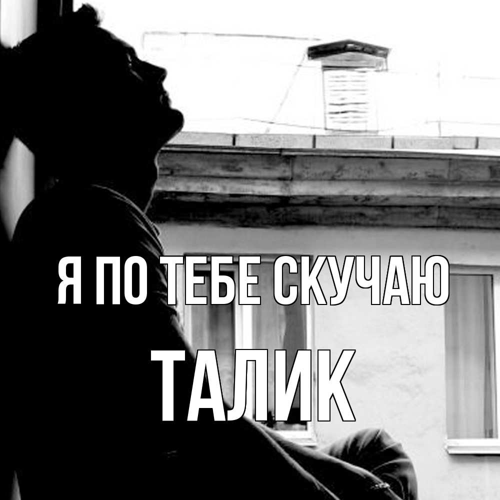 Открытка на каждый день с именем, Талик Я по тебе скучаю скучно ему Прикольная открытка с пожеланием онлайн скачать бесплатно 