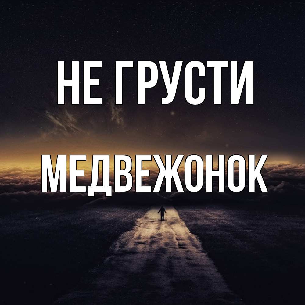 Открытка на каждый день с именем, медвежонок Не грусти дорога в никуда Прикольная открытка с пожеланием онлайн скачать бесплатно 