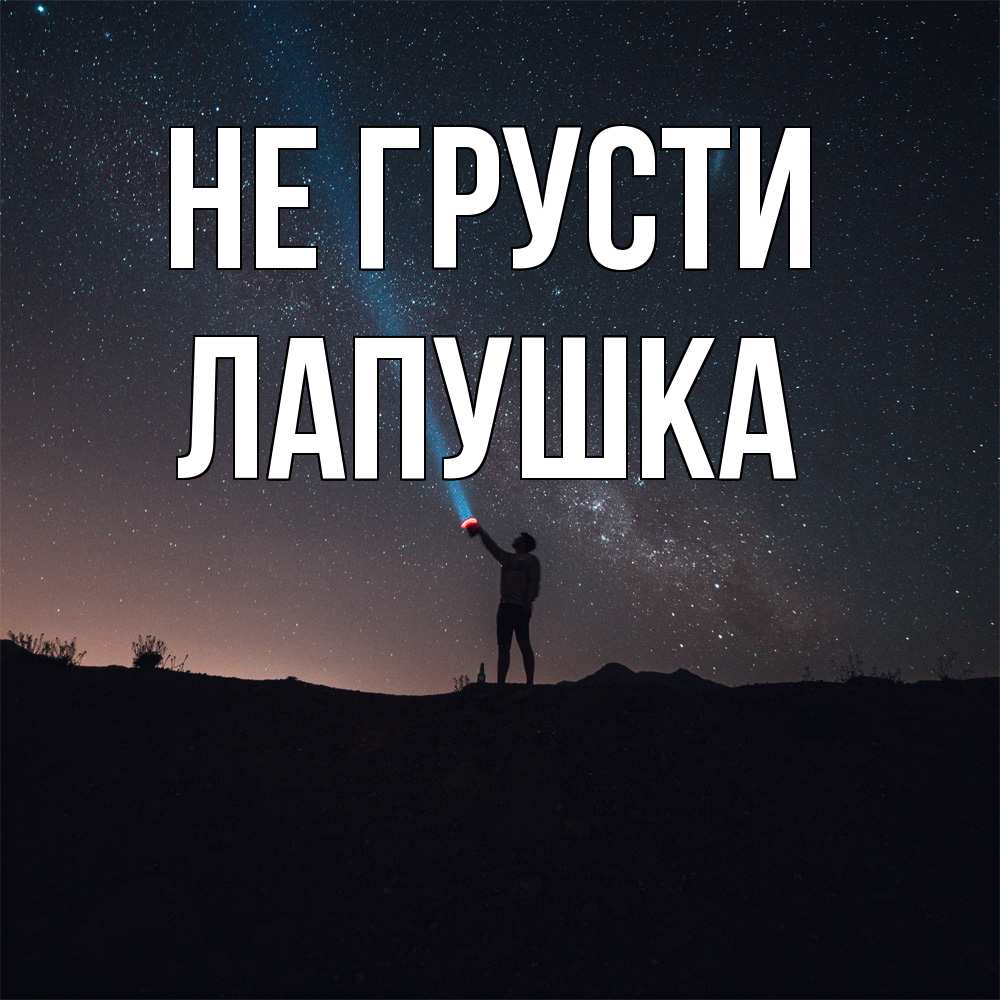 Открытка на каждый день с именем, лапушка Не грусти луч света и млечный путь Прикольная открытка с пожеланием онлайн скачать бесплатно 