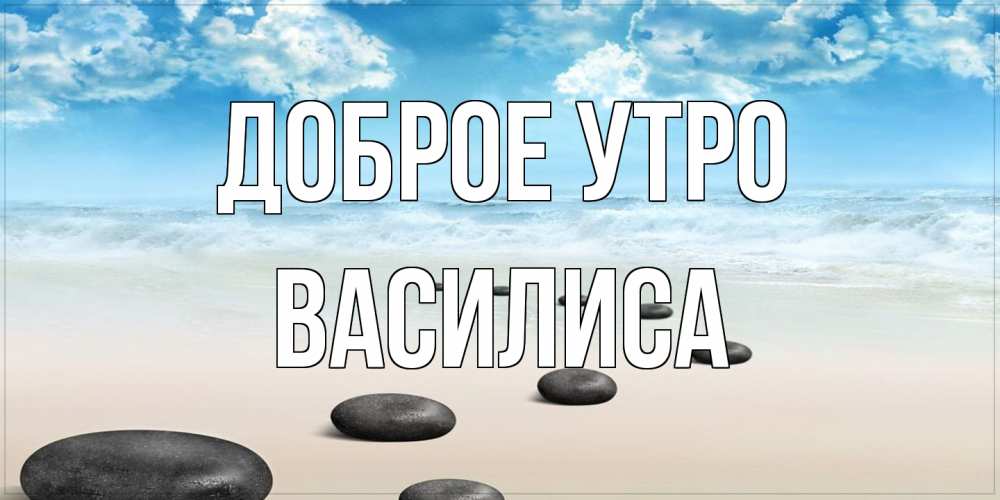 Открытка на каждый день с именем, Василиса Доброе утро море небо и песок Прикольная открытка с пожеланием онлайн скачать бесплатно 