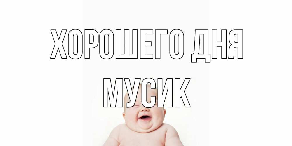 Открытка на каждый день с именем, мусик Хорошего дня открытка для поднятия настроения Прикольная открытка с пожеланием онлайн скачать бесплатно 