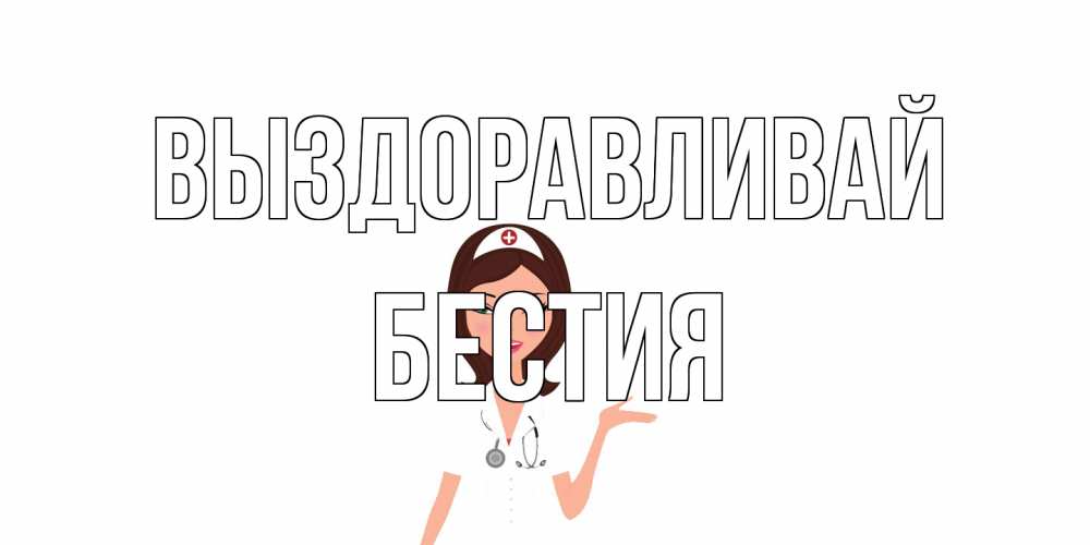 Открытка на каждый день с именем, Бестия Выздоравливай не болей с медсестрой Прикольная открытка с пожеланием онлайн скачать бесплатно 
