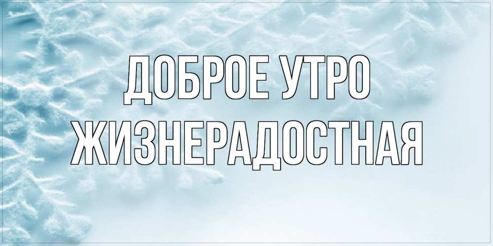 Открытка на каждый день с именем, Жизнерадостная Доброе утро классное зимнее утро Прикольная открытка с пожеланием онлайн скачать бесплатно 