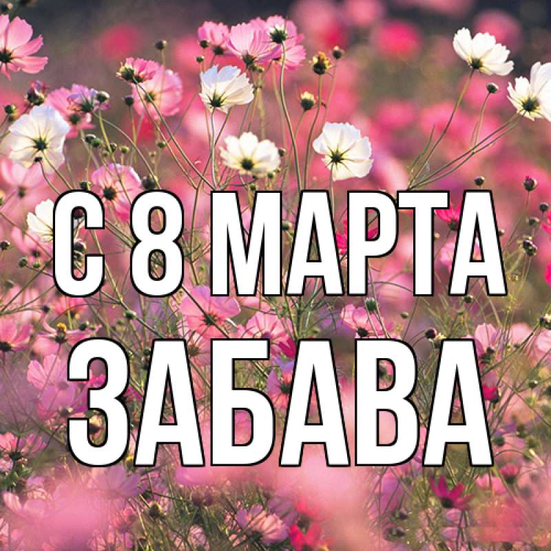 Открытка с именем, Забава, C 8 МАРТА