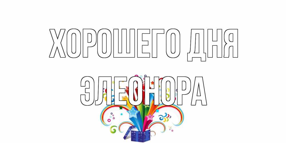 Открытка на каждый день с именем, Элеонора Хорошего дня праздник Прикольная открытка с пожеланием онлайн скачать бесплатно 