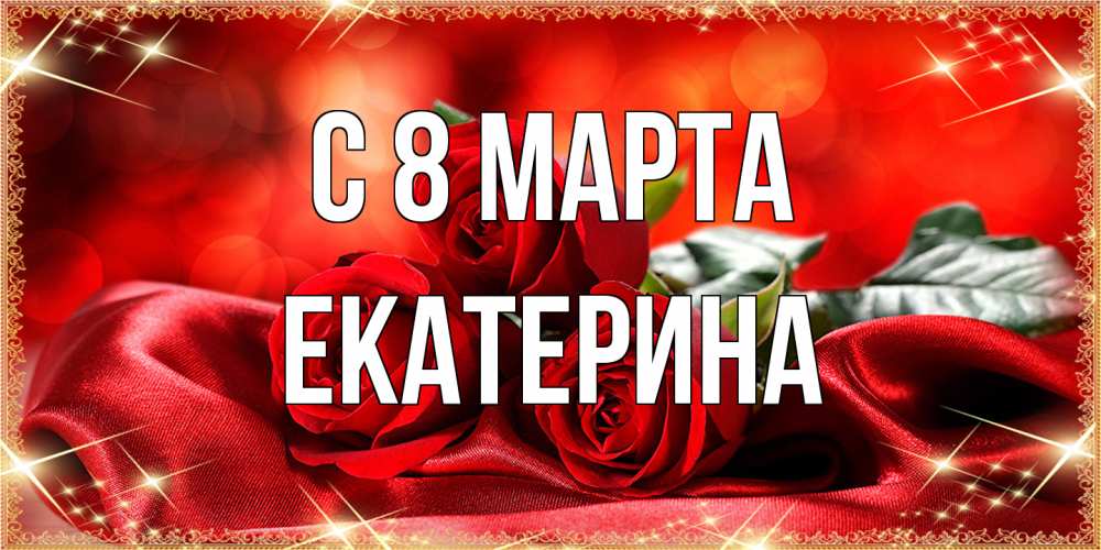 Открытка на каждый день с именем, Екатерина C 8 МАРТА открытка красного цвета с розами на 8 марта Прикольная открытка с пожеланием онлайн скачать бесплатно 