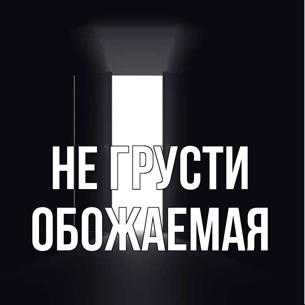Открытка на каждый день с именем, обожаемая Не грусти открытая дверь Прикольная открытка с пожеланием онлайн скачать бесплатно 
