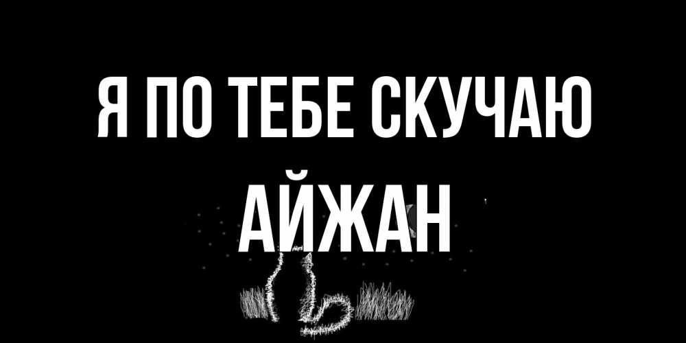 Открытка на каждый день с именем, Айжан Я по тебе скучаю кот Прикольная открытка с пожеланием онлайн скачать бесплатно 