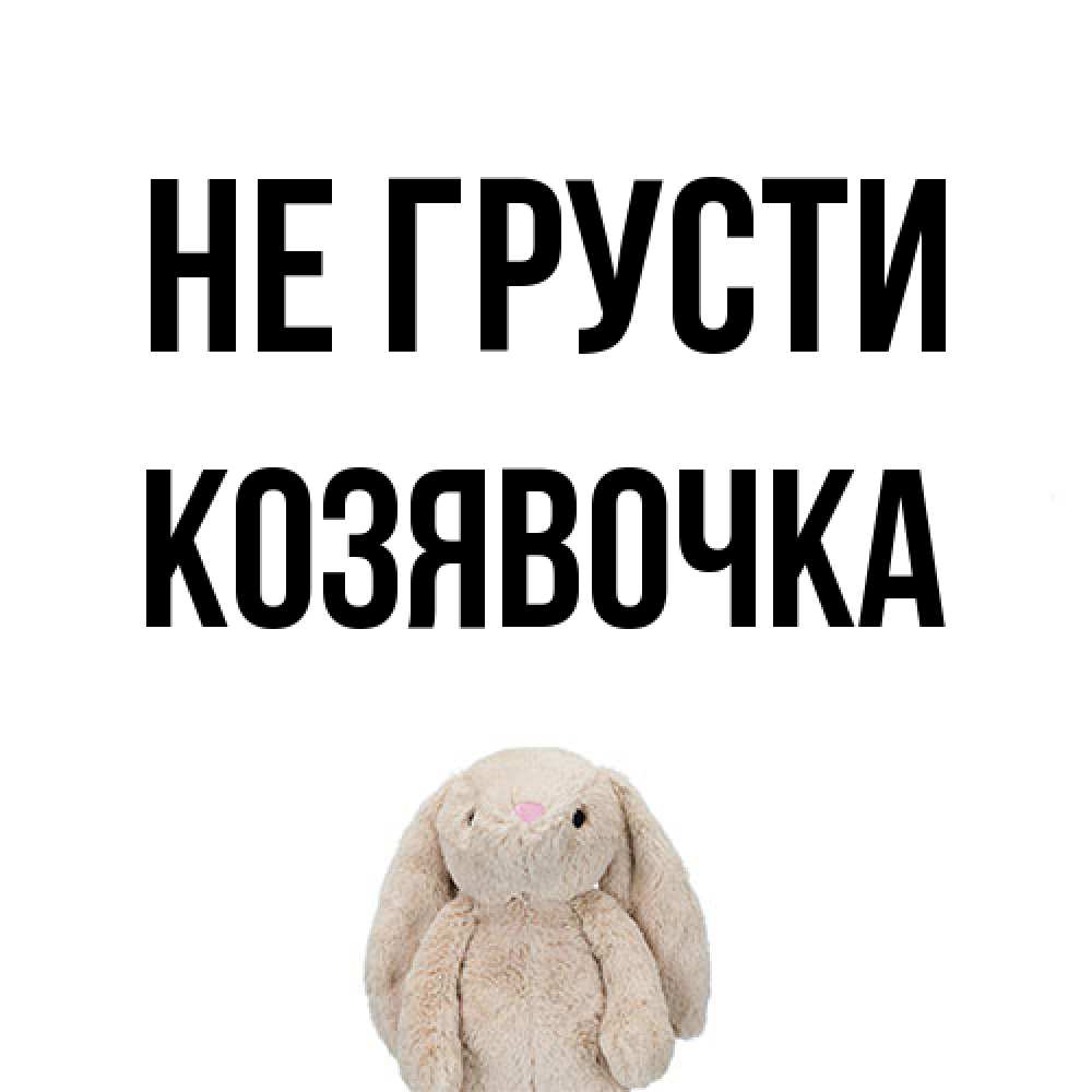 Открытка на каждый день с именем, Козявочка Не грусти детская игрушка зайчика Прикольная открытка с пожеланием онлайн скачать бесплатно 