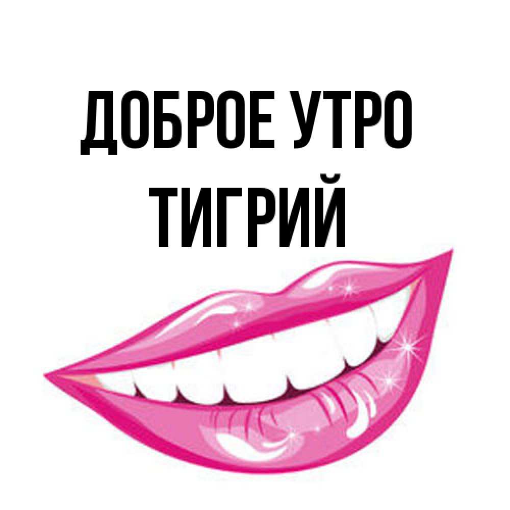 Открытка на каждый день с именем, Тигрий Доброе утро розовые губы и белые зубы Прикольная открытка с пожеланием онлайн скачать бесплатно 