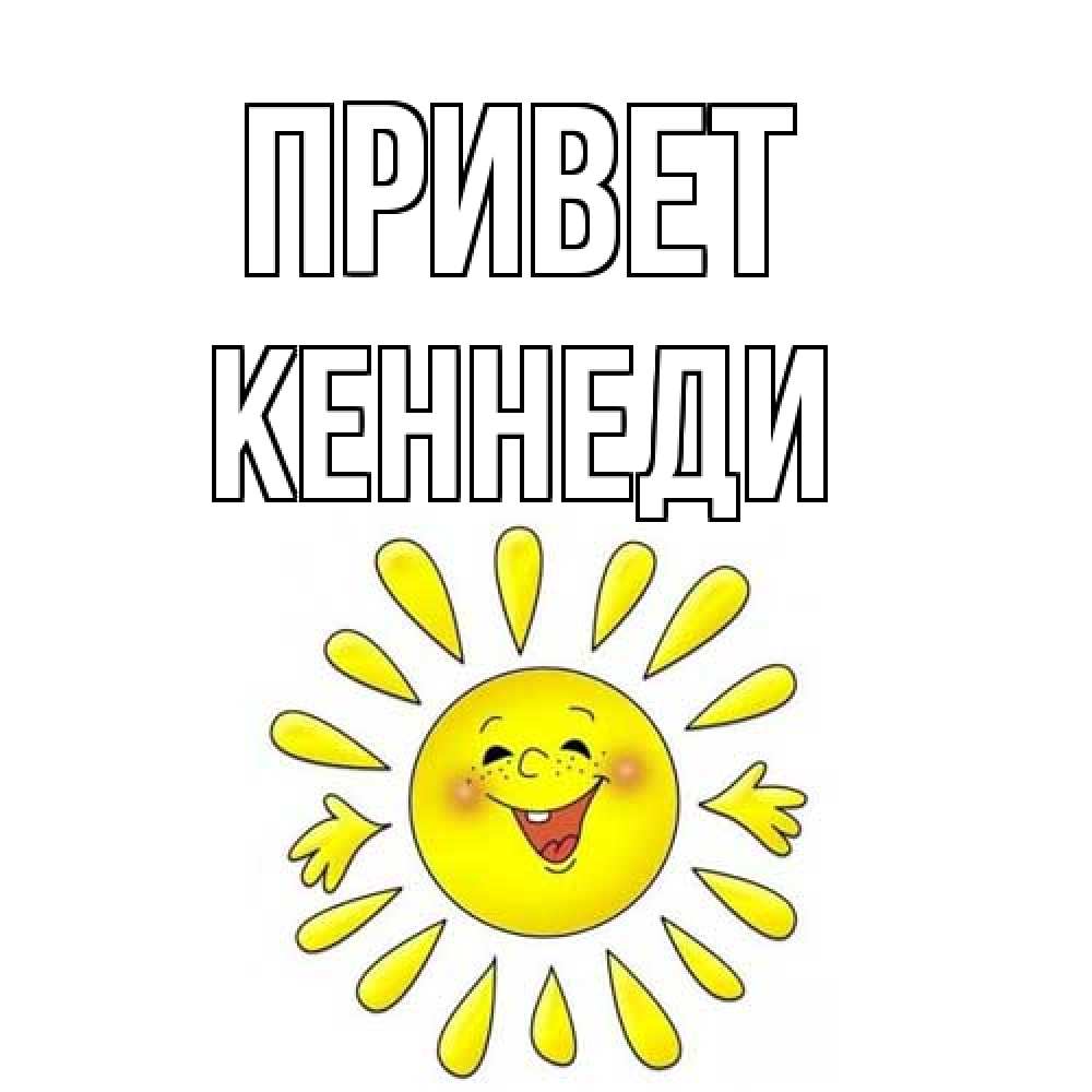 Открытка на каждый день с именем, Кеннеди Привет солнце Прикольная открытка с пожеланием онлайн скачать бесплатно 