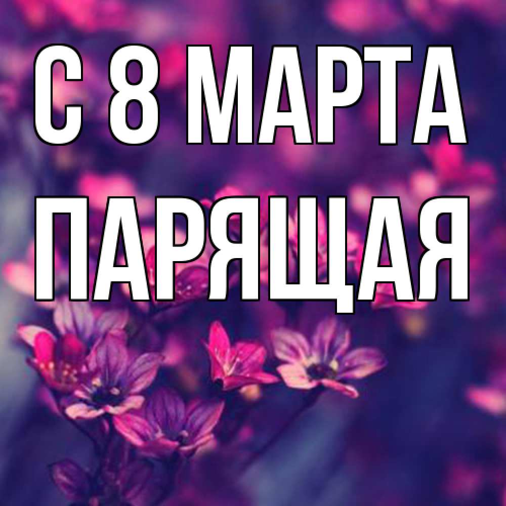 Открытка на каждый день с именем, Парящая C 8 МАРТА небольшие цветы 1 Прикольная открытка с пожеланием онлайн скачать бесплатно 