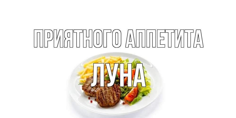 Открытка на каждый день с именем, Луна Приятного аппетита стейк,картошка фри, салат Прикольная открытка с пожеланием онлайн скачать бесплатно 