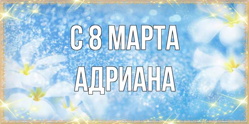 Картинка C 8 МАРТА, Адриана