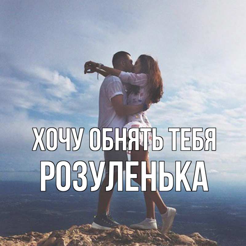 Картинка Хочу обнять тебя, Розуленька
