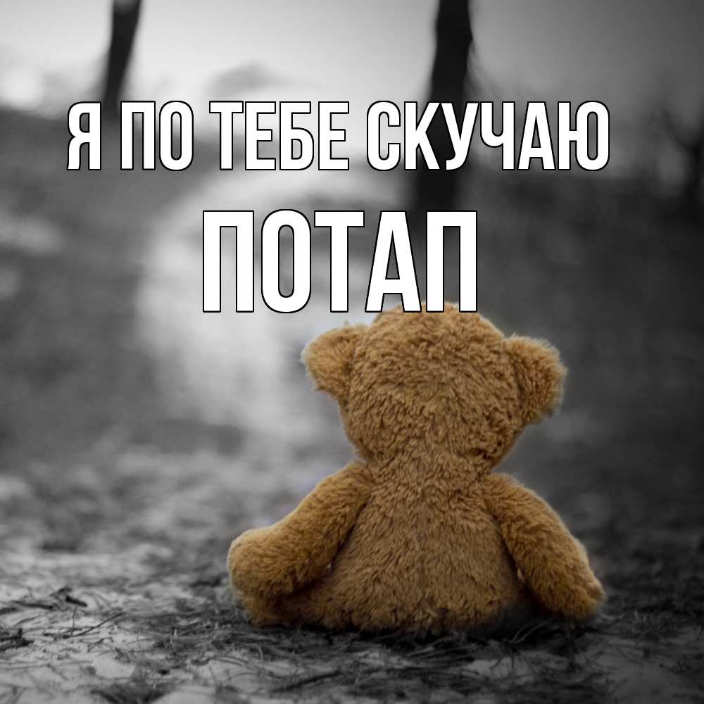 Открытка на каждый день с именем, Потап Я по тебе скучаю красивые открытки Прикольная открытка с пожеланием онлайн скачать бесплатно 