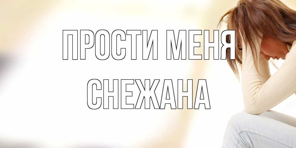 Открытка на каждый день с именем, Снежана Прости меня прости меня с девушкой Прикольная открытка с пожеланием онлайн скачать бесплатно 