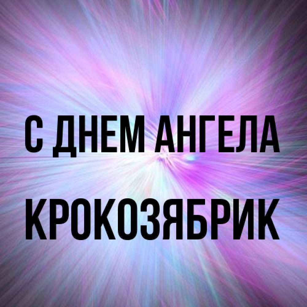 Открытка на каждый день с именем, крокозябрик С днем ангела ангельский свет Прикольная открытка с пожеланием онлайн скачать бесплатно 