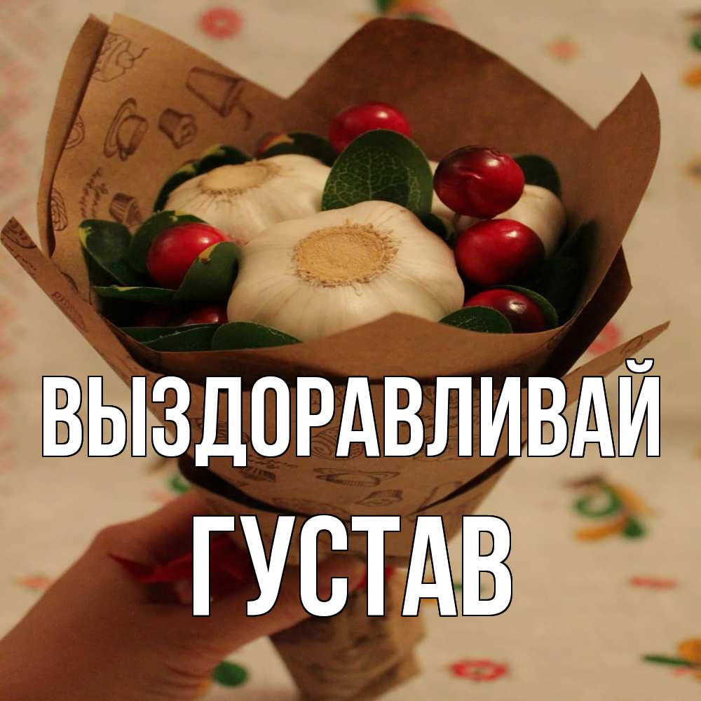 Открытка на каждый день с именем, Густав Выздоравливай букет из фитонцидов и витамина c Прикольная открытка с пожеланием онлайн скачать бесплатно 