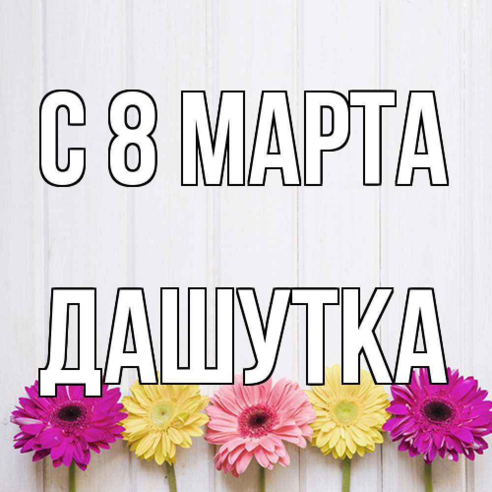Открытка на каждый день с именем, Дашутка C 8 МАРТА женщинам 1 Прикольная открытка с пожеланием онлайн скачать бесплатно 