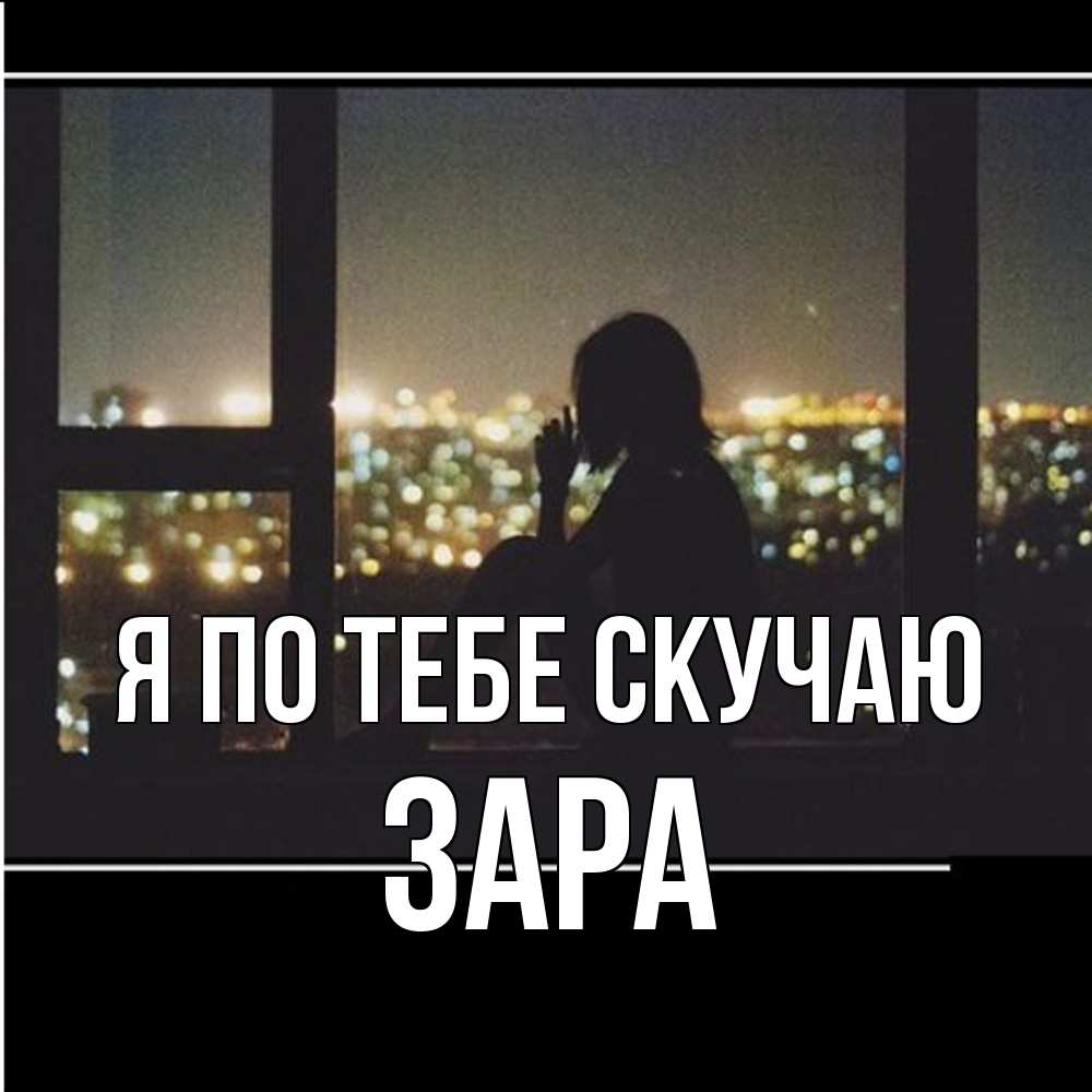 Открытка на каждый день с именем, Зара Я по тебе скучаю у окна Прикольная открытка с пожеланием онлайн скачать бесплатно 