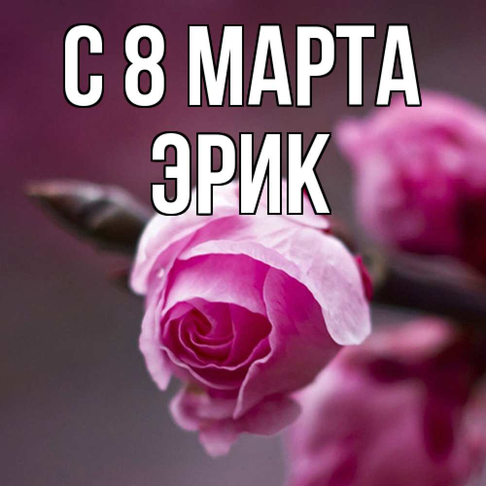 Открытка на каждый день с именем, Эрик C 8 МАРТА весна Прикольная открытка с пожеланием онлайн скачать бесплатно 