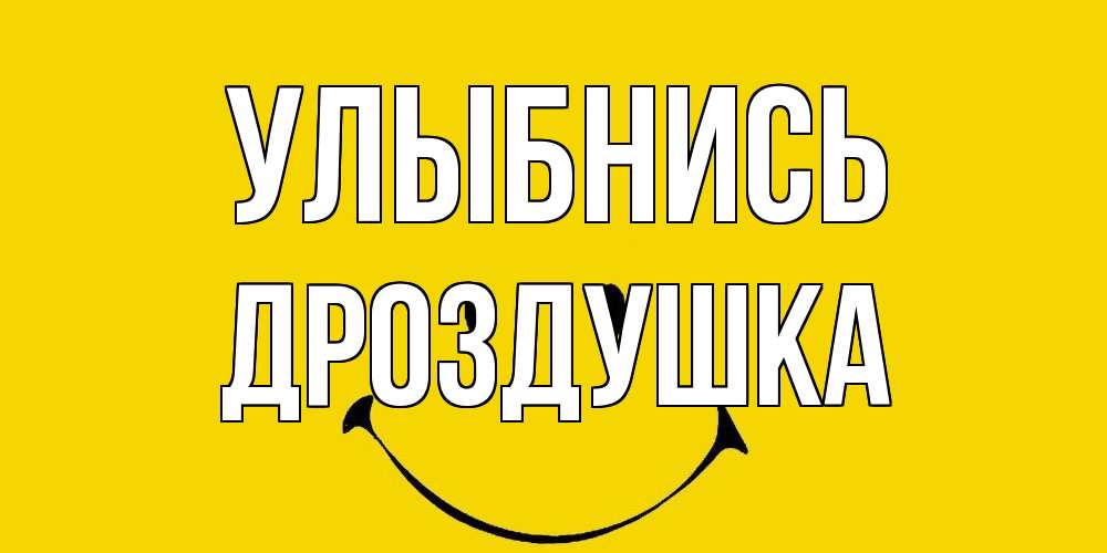 Открытка на каждый день с именем, Дроздушка Улыбнись радость и улыбка Прикольная открытка с пожеланием онлайн скачать бесплатно 