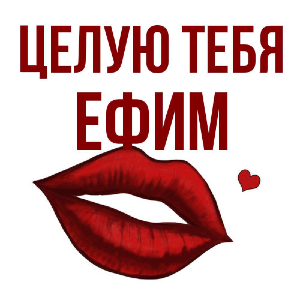 Открытка на каждый день с именем, Ефим Целую тебя сердечко и губы целуют Прикольная открытка с пожеланием онлайн скачать бесплатно 