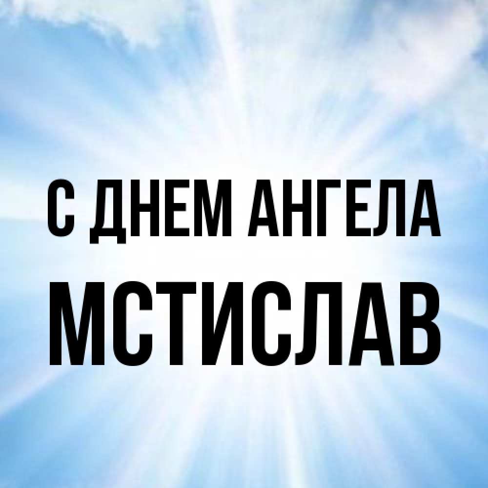 Открытка на каждый день с именем, Мстислав С днем ангела свет небесный Прикольная открытка с пожеланием онлайн скачать бесплатно 
