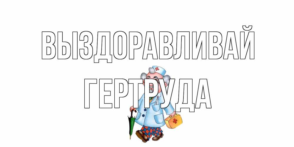 Открытка на каждый день с именем, Гертруда Выздоравливай не болей Прикольная открытка с пожеланием онлайн скачать бесплатно 