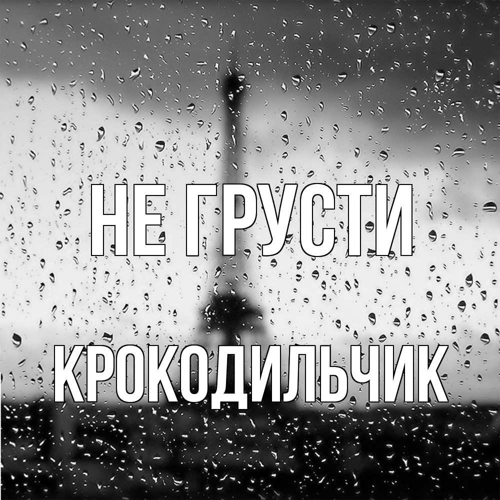 Открытка на каждый день с именем, Крокодильчик Не грусти Париж и Эйфелева башня Прикольная открытка с пожеланием онлайн скачать бесплатно 