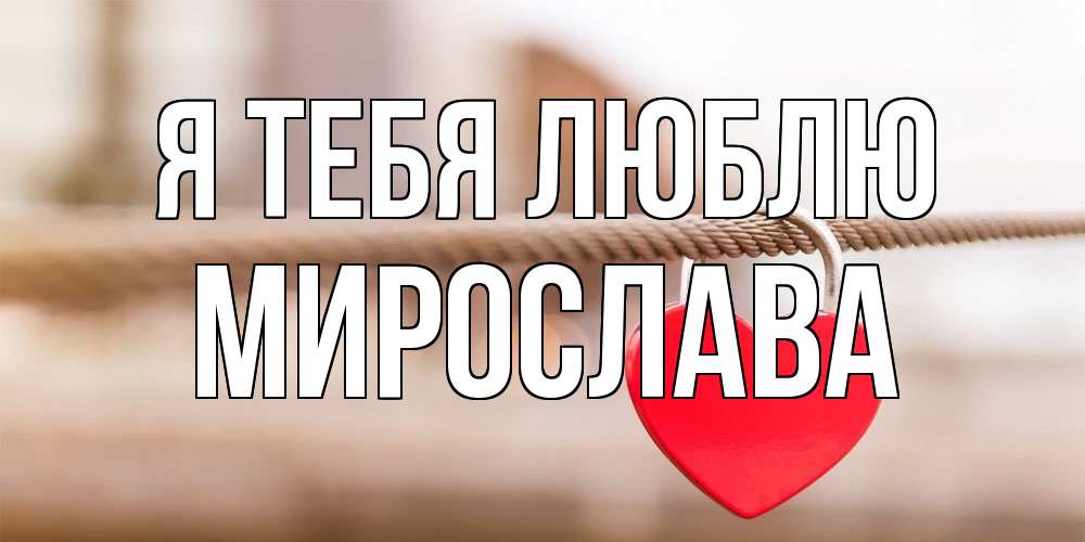 Открытка на каждый день с именем, Мирослава Я тебя люблю верность и любовь Прикольная открытка с пожеланием онлайн скачать бесплатно 