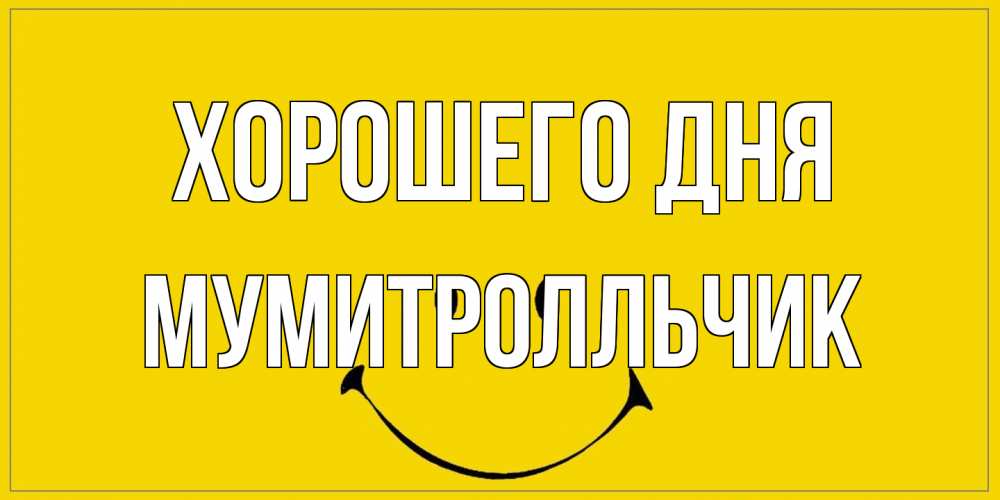 Открытка на каждый день с именем, мумитролльчик Хорошего дня улыбка Прикольная открытка с пожеланием онлайн скачать бесплатно 