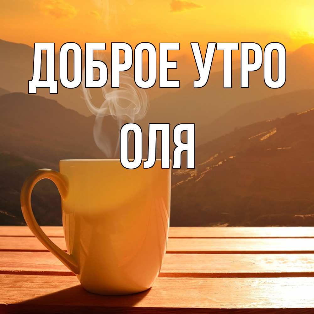 Открытка на каждый день с именем, Оля Доброе утро кофе в горах Прикольная открытка с пожеланием онлайн скачать бесплатно 