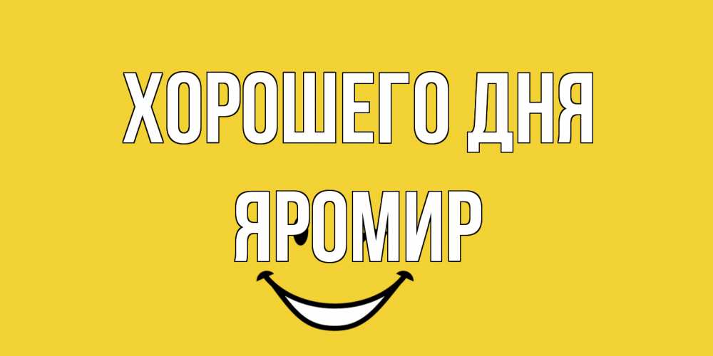 Открытка на каждый день с именем, Яромир Хорошего дня позитивного дня Прикольная открытка с пожеланием онлайн скачать бесплатно 